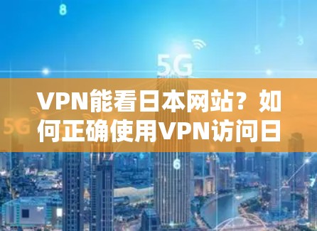 VPN能看日本网站?如何正确使用VPN访问日本资源 VPN能看日本网站?如何正确使用VPN访问日本资源