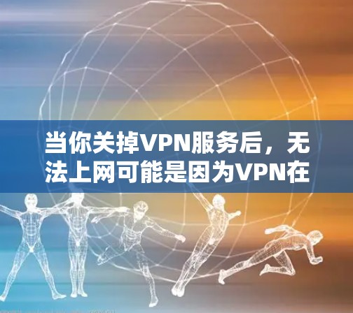 当你关掉VPN服务后,无法上网可能是因为VPN在提供网络连接方面起到了关键作用。以下是详细的解释 当你关掉VPN服务后,无法上网可能是因为VPN在提供网络连接方面起到了关键作用。以下是详细的解释
