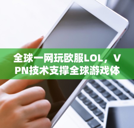 全球一网玩欧服LOL,VPN技术支撑全球游戏体验 全球一网玩欧服LOL,VPN技术支撑全球游戏体验