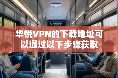 华悦VPN的下载地址可以通过以下步骤获取 华悦VPN的下载地址可以通过以下步骤获取