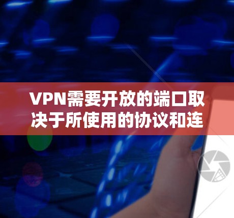 VPN需要开放的端口取决于所使用的协议和连接方式。以下是根据不同VPN协议和连接方式所需开放的端口 VPN需要开放的端口取决于所使用的协议和连接方式。以下是根据不同VPN协议和连接方式所需开放的端口