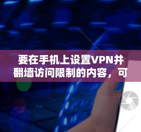 要在手机上设置VPN并翻墙访问限制的内容,可以按照以下步骤操作 要在手机上设置VPN并翻墙访问限制的内容,可以按照以下步骤操作