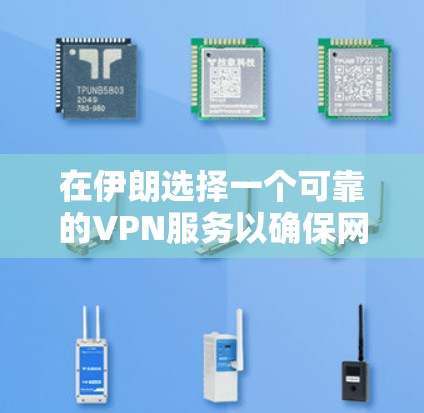在伊朗选择一个可靠的VPN服务以确保网络安全和访问自由,以下是详细的建议 在伊朗选择一个可靠的VPN服务以确保网络安全和访问自由,以下是详细的建议