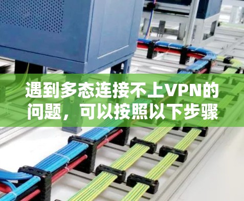 遇到多态连接不上VPN的问题,可以按照以下步骤逐步排查和解决 遇到多态连接不上VPN的问题,可以按照以下步骤逐步排查和解决