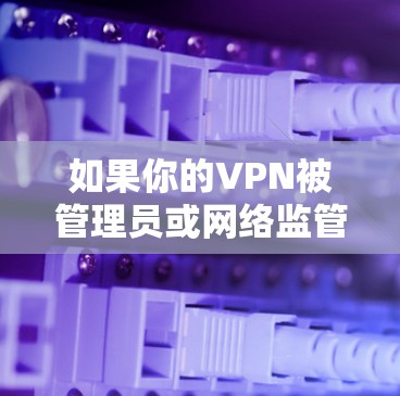 如果你的VPN被管理员或网络监管机构禁用了,可能需要采取一些替代方法来继续访问需要的资源或服务。以下是一些可能的解决方案和建议 如果你的VPN被管理员或网络监管机构禁用了,可能需要采取一些替代方法来继续访问需要的资源或服务。以下是一些可能的解决方案和建议