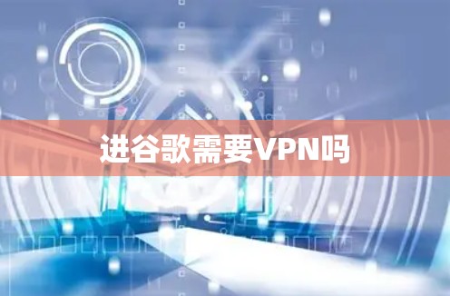 进谷歌需要VPN吗 进谷歌需要VPN吗
