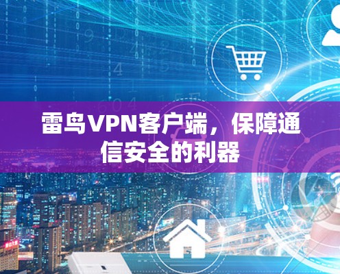 雷鸟VPN客户端,保障通信安全的利器 雷鸟VPN客户端,保障通信安全的利器