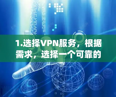 1.选择VPN服务，根据需求，选择一个可靠的VPN服务，如NordVPN、ExpressVPN或Surfshark