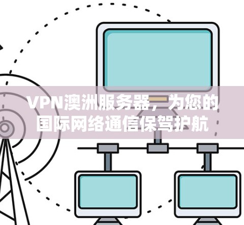 VPN澳洲服务器，为您的国际网络通信保驾护航