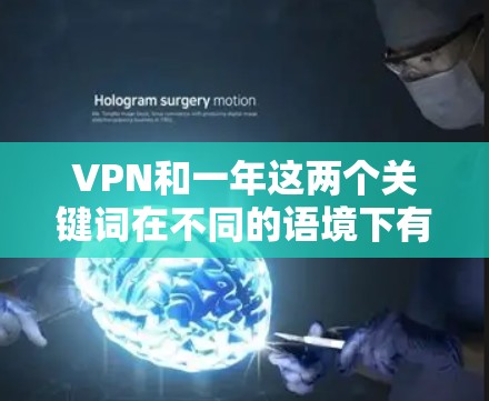 VPN和一年这两个关键词在不同的语境下有不同的含义和组合方式。以下是对它们关系的详细解释