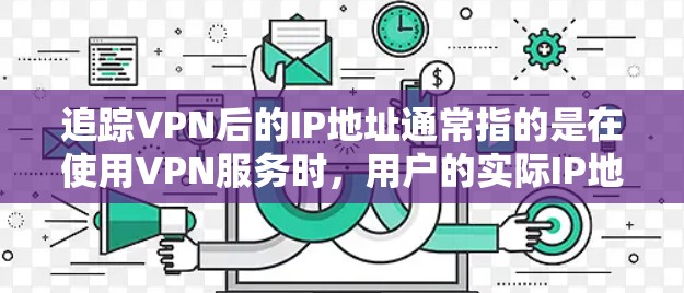 追踪VPN后的IP地址通常指的是在使用VPN服务时,用户的实际IP地址被隐藏,只显示VPN提供商的服务器IP地址。以下是关于如何查看和理解追踪到的IP地址的一些详细信息 追踪VPN后的IP地址通常指的是在使用VPN服务时,用户的实际IP地址被隐藏,只显示VPN提供商的服务器IP地址。以下是关于如何查看和理解追踪到的IP地址的一些详细信息