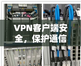 VPN客户端安全，保护通信安全的关键