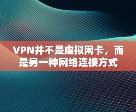 VPN并不是虚拟网卡，而是另一种网络连接方式。以下是详细的解释