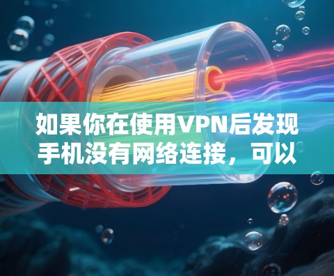 如果你在使用VPN后发现手机没有网络连接,可以按照以下步骤进行排查和解决 如果你在使用VPN后发现手机没有网络连接,可以按照以下步骤进行排查和解决