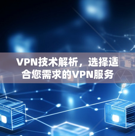 VPN技术解析,选择适合您需求的VPN服务 VPN技术解析,选择适合您需求的VPN服务