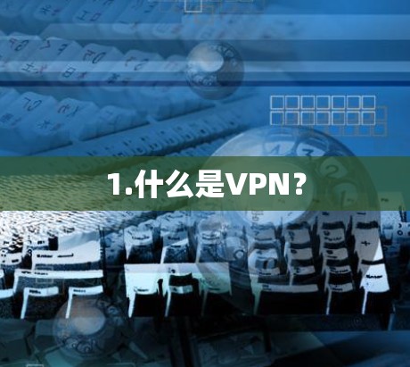 1.什么是VPN? 1.什么是VPN?