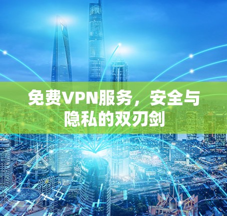 免费VPN服务,安全与隐私的双刃剑 免费VPN服务,安全与隐私的双刃剑