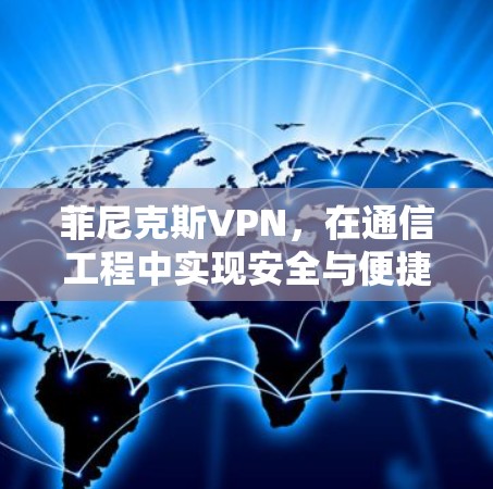 菲尼克斯VPN,在通信工程中实现安全与便捷的完美结合 菲尼克斯VPN,在通信工程中实现安全与便捷的完美结合