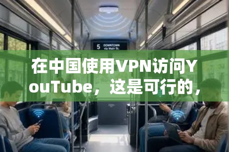 在中国使用VPN访问YouTube,这是可行的,但需谨慎选择合适的服务。以下是详细的步骤和建议 在中国使用VPN访问YouTube,这是可行的,但需谨慎选择合适的服务。以下是详细的步骤和建议