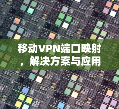移动VPN端口映射，解决方案与应用场景分析