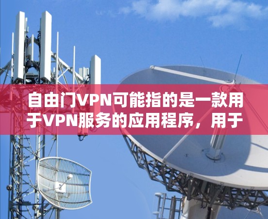 自由门VPN可能指的是一款用于VPN服务的应用程序,用于在安卓设备上实现网络加密和匿名访问。以下是一些关于如何在安卓设备上使用自由门VPN的基本信息和步骤 自由门VPN可能指的是一款用于VPN服务的应用程序,用于在安卓设备上实现网络加密和匿名访问。以下是一些关于如何在安卓设备上使用自由门VPN的基本信息和步骤