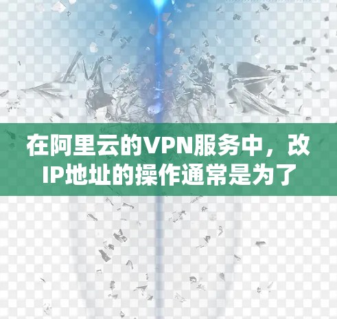在阿里云的VPN服务中,改IP地址的操作通常是为了绕过某些网络限制或优化网络性能。以下是具体的步骤,假设你使用的是阿里云的VPN接入服务 在阿里云的VPN服务中,改IP地址的操作通常是为了绕过某些网络限制或优化网络性能。以下是具体的步骤,假设你使用的是阿里云的VPN接入服务