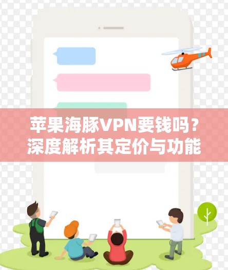 苹果海豚VPN要钱吗?深度解析其定价与功能 苹果海豚VPN要钱吗?深度解析其定价与功能