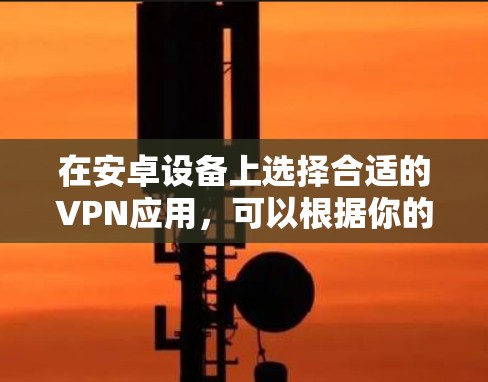 在安卓设备上选择合适的VPN应用，可以根据你的需求和预算来决定。以下是一些推荐和步骤，帮助你轻松设置并使用VPN