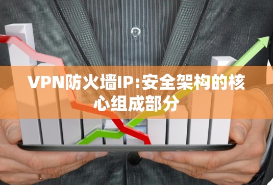 VPN防火墙IP:安全架构的核心组成部分