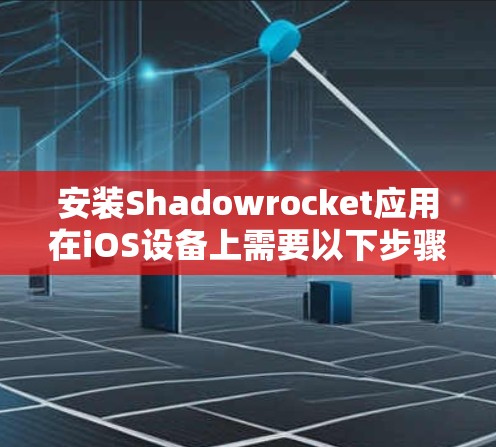 安装Shadowrocket应用在iOS设备上需要以下步骤,确保过程安全且可靠 安装Shadowrocket应用在iOS设备上需要以下步骤,确保过程安全且可靠