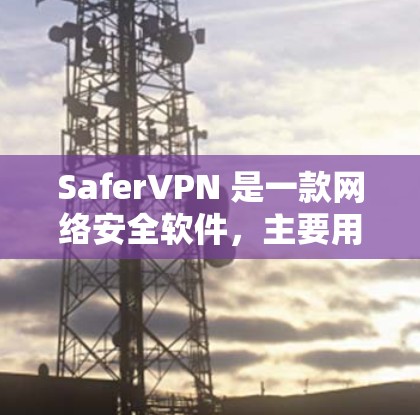 SaferVPN 是一款网络安全软件,主要用于保护用户的隐私和安全。以下是一些关于如何下载 SaferVPN 的信息 SaferVPN 是一款网络安全软件,主要用于保护用户的隐私和安全。以下是一些关于如何下载 SaferVPN 的信息