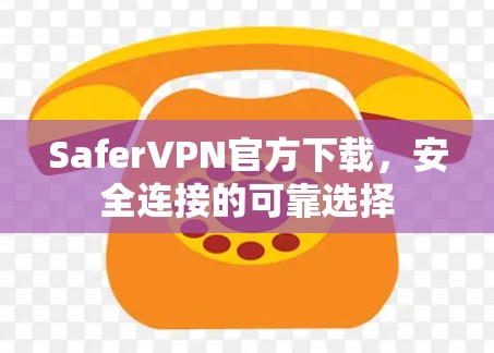 SaferVPN官方下载,安全连接的可靠选择 SaferVPN官方下载,安全连接的可靠选择