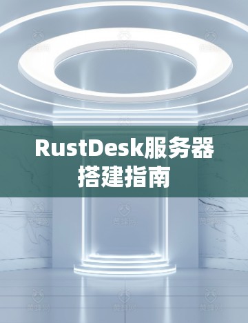 RustDesk服务器搭建指南 RustDesk服务器搭建指南