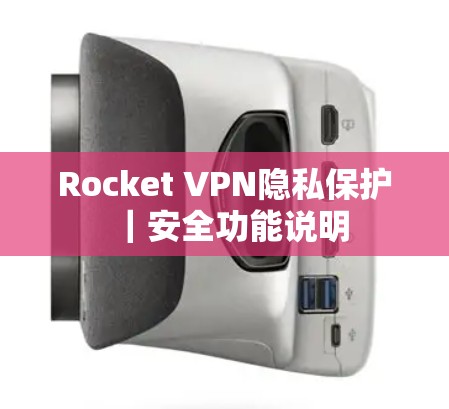 Rocket VPN隐私保护|安全功能说明 Rocket VPN隐私保护|安全功能说明