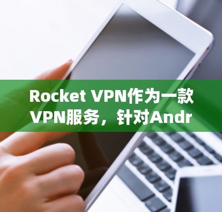 Rocket VPN作为一款VPN服务,针对Android系统的用户可能会有以下分析和评测 Rocket VPN作为一款VPN服务,针对Android系统的用户可能会有以下分析和评测