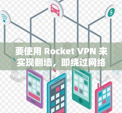 要使用 Rocket VPN 来实现翻墙，即绕过网络限制或访问被屏蔽的内容，需要了解 Rocket VPN 的功能及其是否支持此类操作。以下是一些关键点和建议