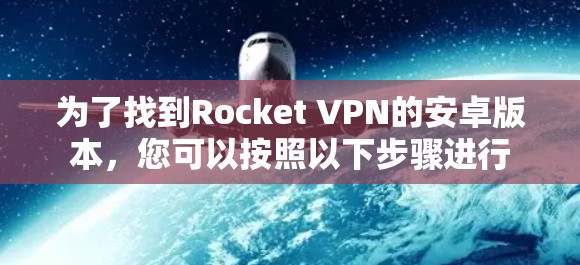 为了找到Rocket VPN的安卓版本,您可以按照以下步骤进行 为了找到Rocket VPN的安卓版本,您可以按照以下步骤进行