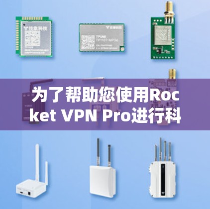 为了帮助您使用Rocket VPN Pro进行科学上网,以下是详细的指南 为了帮助您使用Rocket VPN Pro进行科学上网,以下是详细的指南