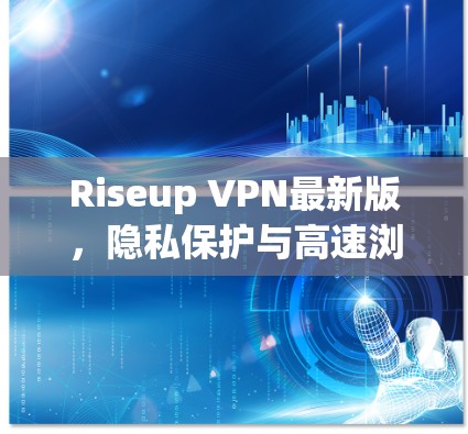 Riseup VPN最新版,隐私保护与高速浏览的完美结合 Riseup VPN最新版,隐私保护与高速浏览的完美结合