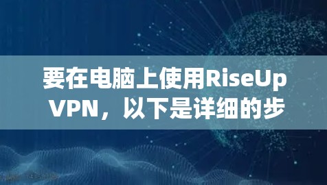 要在电脑上使用RiseUp VPN,以下是详细的步骤指南 要在电脑上使用RiseUp VPN,以下是详细的步骤指南