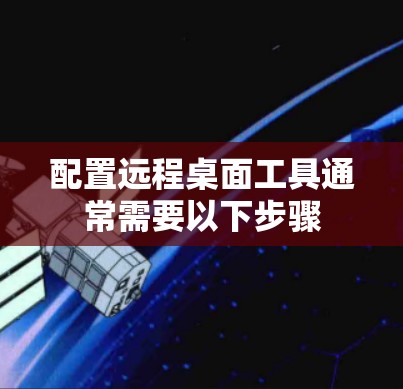 配置远程桌面工具通常需要以下步骤 配置远程桌面工具通常需要以下步骤
