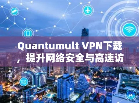 Quantumult VPN下载,提升网络安全与高速访问的解决方案 Quantumult VPN下载,提升网络安全与高速访问的解决方案