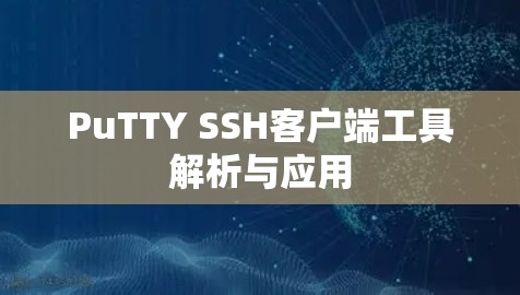PuTTY SSH客户端工具解析与应用 PuTTY SSH客户端工具解析与应用