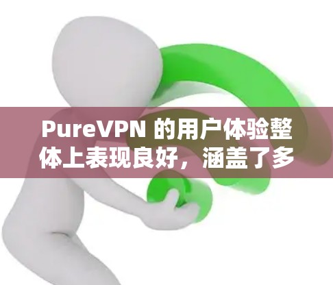 PureVPN 的用户体验整体上表现良好,涵盖了多个关键方面,以下是对其用户体验的详细分析 PureVPN 的用户体验整体上表现良好,涵盖了多个关键方面,以下是对其用户体验的详细分析