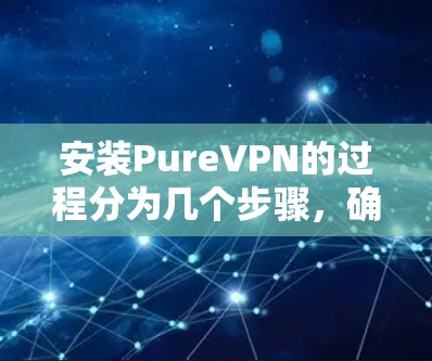 安装PureVPN的过程分为几个步骤,确保每一步都正确完成,以确保顺利安装并正常使用。以下是详细的步骤指南 安装PureVPN的过程分为几个步骤,确保每一步都正确完成,以确保顺利安装并正常使用。以下是详细的步骤指南