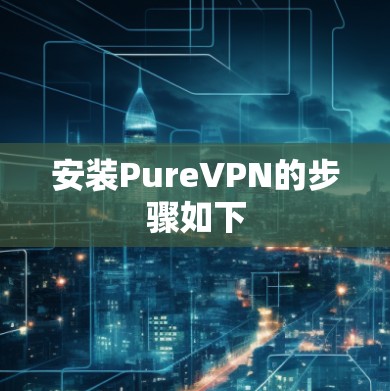 安装PureVPN的步骤如下 安装PureVPN的步骤如下