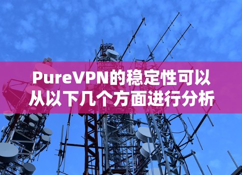 PureVPN的稳定性可以从以下几个方面进行分析