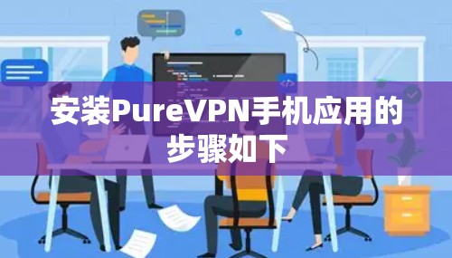 安装PureVPN手机应用的步骤如下