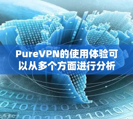 PureVPN的使用体验可以从多个方面进行分析,以下是一个结构化的总结,帮助您更好地理解其优缺点和用户评价 PureVPN的使用体验可以从多个方面进行分析,以下是一个结构化的总结,帮助您更好地理解其优缺点和用户评价