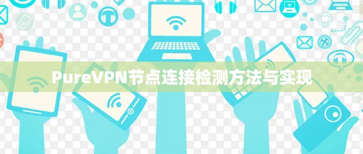 PureVPN节点连接检测方法与实现 PureVPN节点连接检测方法与实现